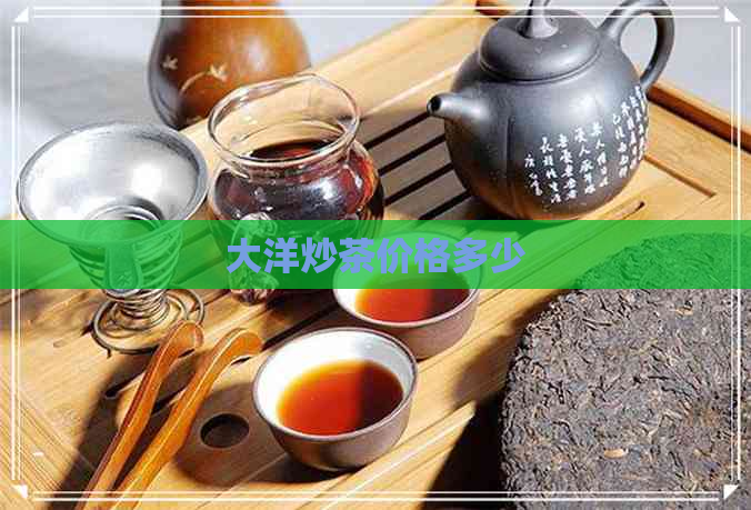 大洋炒茶价格多少