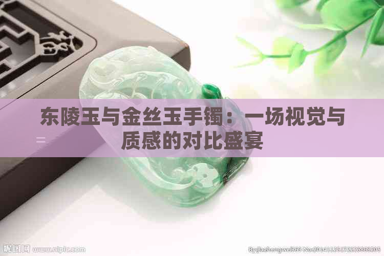 东陵玉与金丝玉手镯：一场视觉与质感的对比盛宴