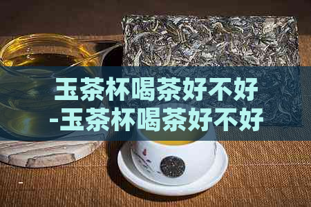 玉茶杯喝茶好不好-玉茶杯喝茶好不好?