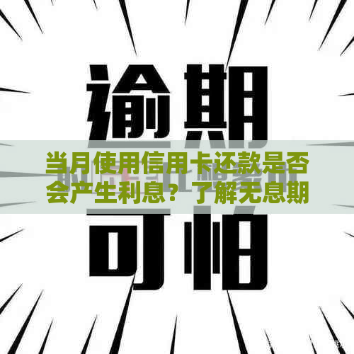 当月使用信用卡还款是否会产生利息？了解无息期和计息日的关键因素