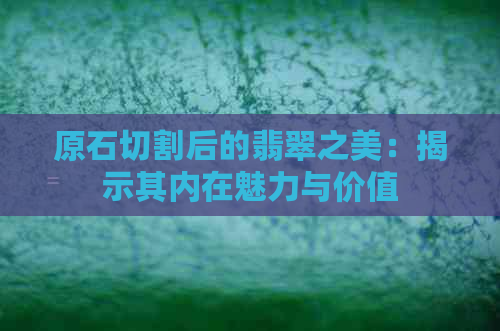 原石切割后的翡翠之美：揭示其内在魅力与价值