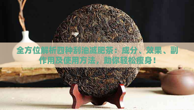 全方位解析四种刮油减肥茶：成分、效果、副作用及使用方法，助你轻松瘦身！