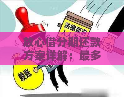 放心借分期还款方案详解：最多可分多少期，利息如何计算？