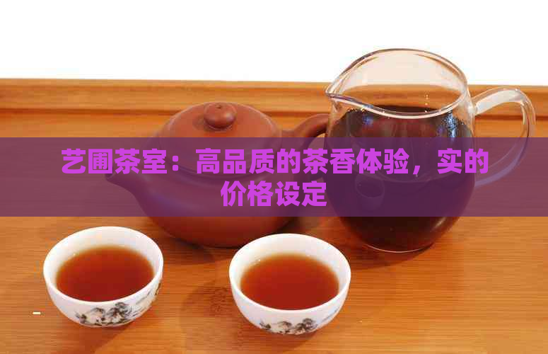 艺圃茶室：高品质的茶香体验，实的价格设定