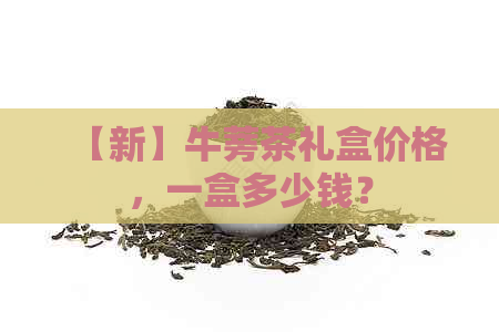 【新】牛蒡茶礼盒价格，一盒多少钱？