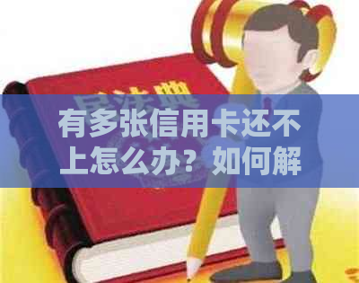 有多张信用卡还不上怎么办？如何解决多张信用卡欠款问题？