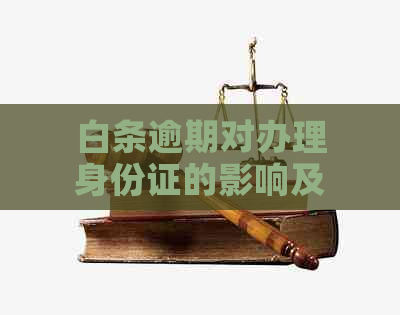 白条逾期对办理身份证的影响及其相关问题解答