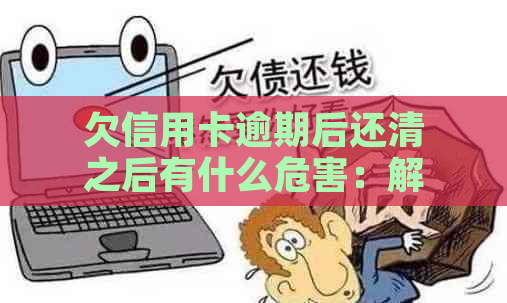 欠信用卡逾期后还清之后有什么危害：解答疑惑与预防措