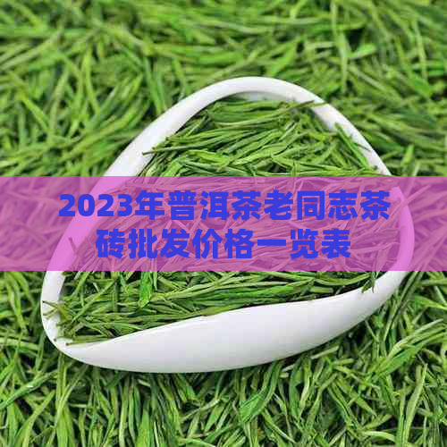 2023年普洱茶老同志茶砖批发价格一览表