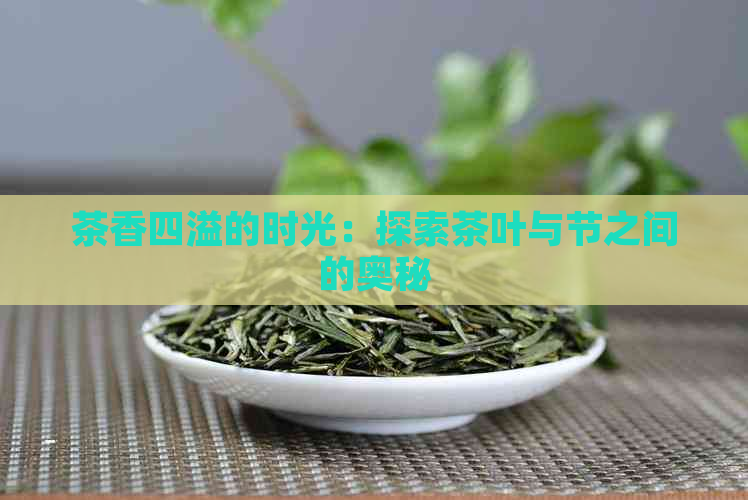 茶香四溢的时光：探索茶叶与节之间的奥秘