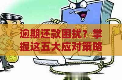 逾期还款困扰？掌握这五大应对策略，从容解决信用卡债务问题！