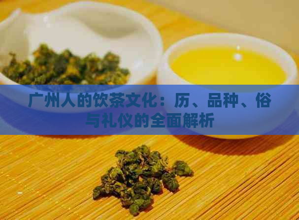 广州人的饮茶文化：历、品种、俗与礼仪的全面解析