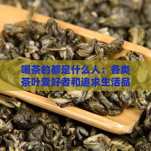 喝茶的都是什么人：各类茶叶爱好者和追求生活品质的人