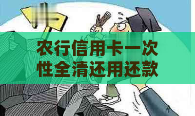 农行信用卡一次性全清还用还款吗？多少钱？