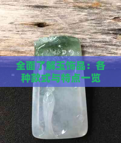 全面了解玉饰品：各种款式与特点一览无余，为您选购提供参考