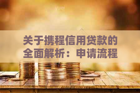 关于携程信用贷款的全面解析：申请流程、逾期查询以及优缺点详解