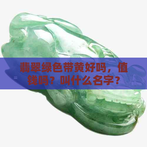 翡翠绿色带黄好吗，值钱吗？叫什么名字？