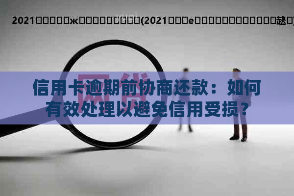 信用卡逾期前协商还款：如何有效处理以避免信用受损？