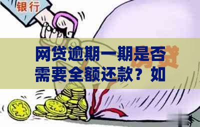 网贷逾期一期是否需要全额还款？如何处理逾期款项及利息问题？