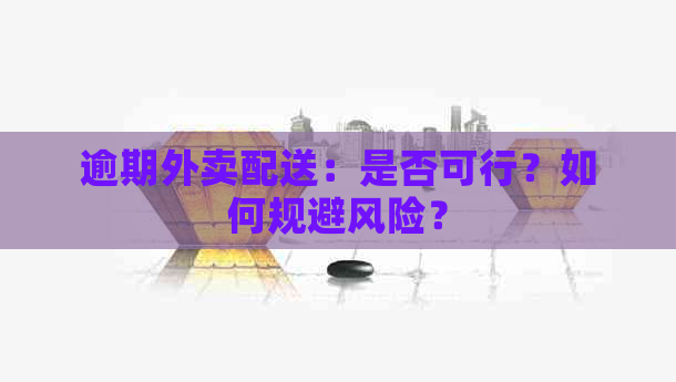 逾期外卖配送：是否可行？如何规避风险？