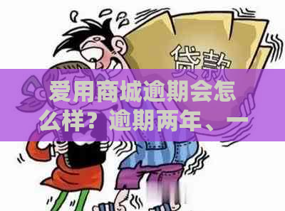 爱用商城逾期会怎么样？逾期两年、一天会上吗？会被起诉吗？