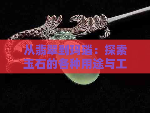 从翡翠到玛瑙：探索玉石的各种用途与工艺