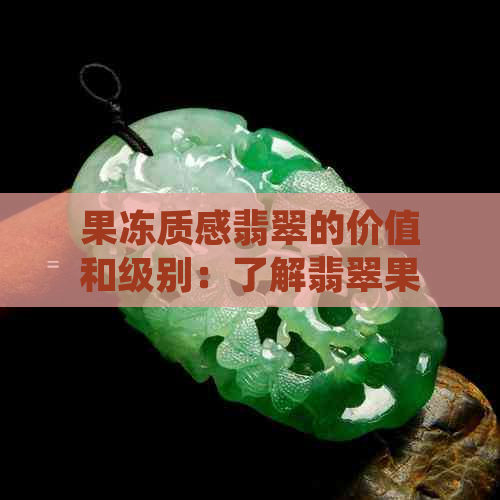 果冻质感翡翠的价值和级别：了解翡翠果冻料和色的意义。