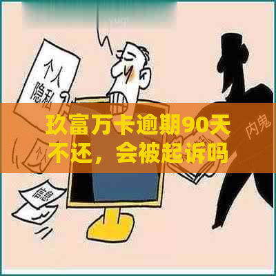 玖富万卡逾期90天不还，会被起诉吗？如何处理？