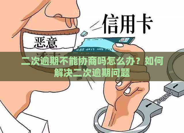 二次逾期不能协商吗怎么办？如何解决二次逾期问题