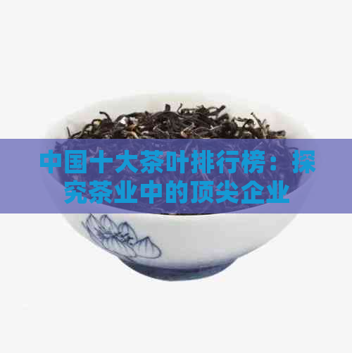 中国十大茶叶排行榜：探究茶业中的顶尖企业