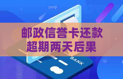 邮政信誉卡还款超期两天后果：如何解决？