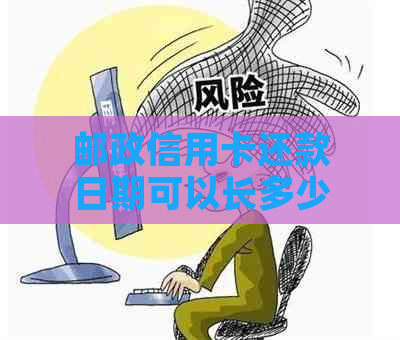 邮政信用卡还款日期可以长多少天？