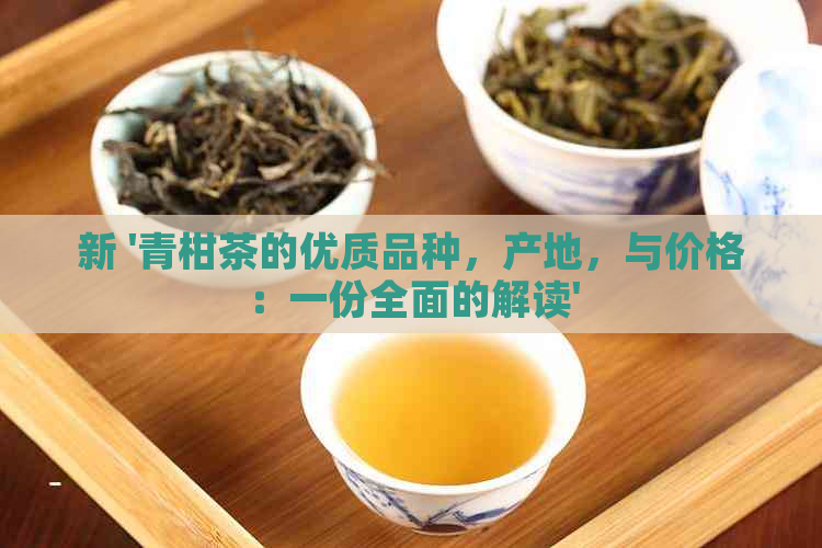 新 '青柑茶的优质品种，产地，与价格：一份全面的解读'