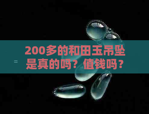 200多的和田玉吊坠是真的吗？值钱吗？200元的和田玉吊坠是假的吗？