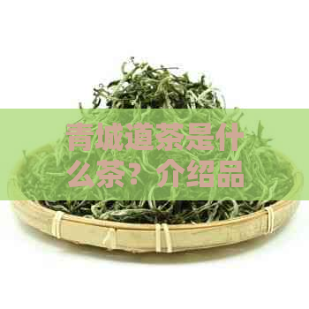 青城道茶是什么茶？介绍品种及简介，参观生态观光园和茶园，享受2021一日游