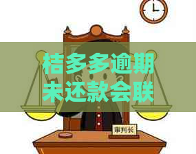 桔多多逾期未还款会联系联系人吗？如果联系，会如何通知？