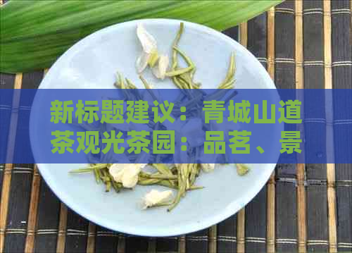 新标题建议：青城山道茶观光茶园：品茗、景、了解茶叶背后的故事与文化