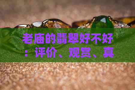 老庙的翡翠好不好：评价、观赏、真假鉴别，探究老庙翡翠的真实魅力。