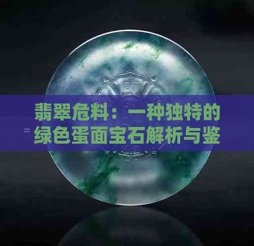 翡翠危料：一种独特的绿色蛋面宝石解析与鉴别