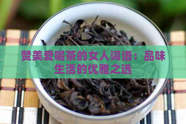 赞美爱喝茶的女人词语：品味生活的优雅之选