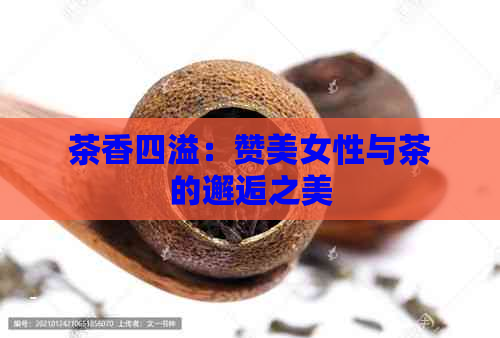 茶香四溢：赞美女性与茶的邂逅之美