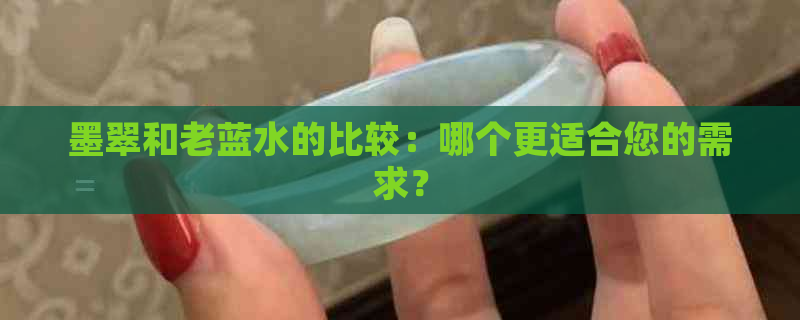 墨翠和老蓝水的比较：哪个更适合您的需求？