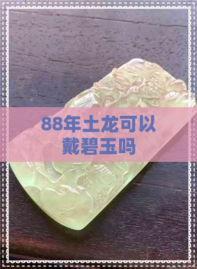 88年土龙可以戴碧玉吗