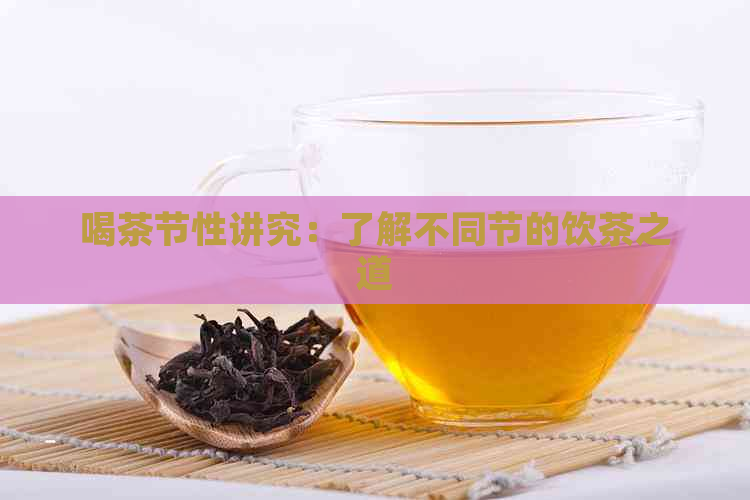 喝茶节性讲究：了解不同节的饮茶之道