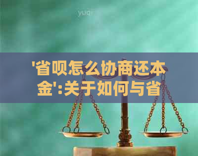 '省呗怎么协商还本金':关于如何与省呗协商还款本金的问题