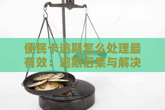 便民卡逾期怎么处理最有效：逾期后果与解决办法