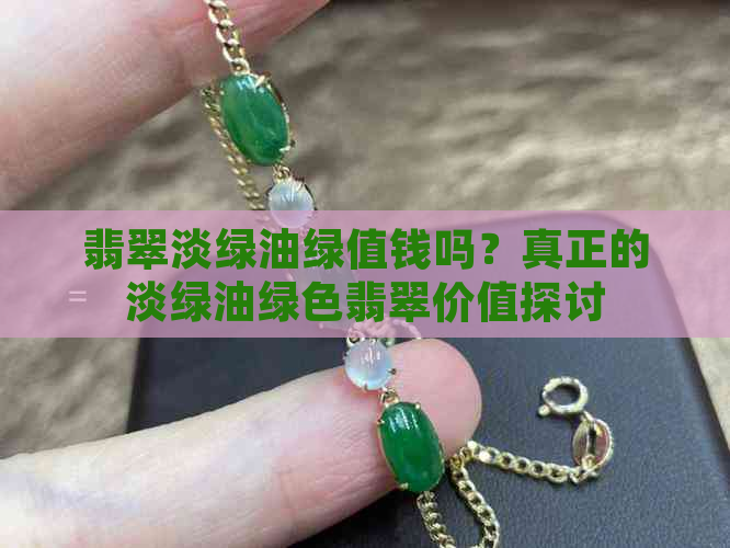 翡翠淡绿油绿值钱吗？真正的淡绿油绿色翡翠价值探讨