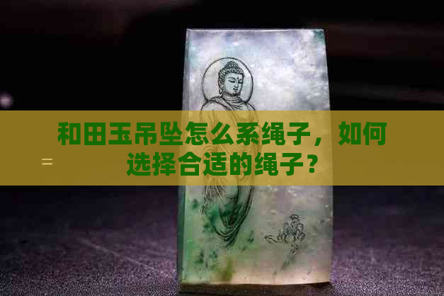 和田玉吊坠怎么系绳子，如何选择合适的绳子？