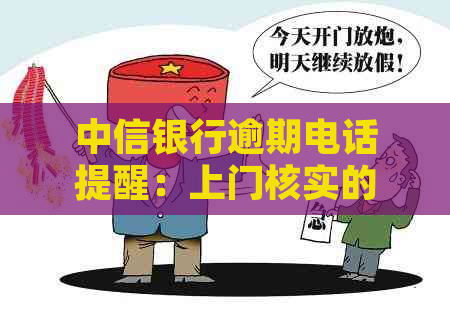 中信银行逾期电话提醒：上门核实的可能性及应对策略