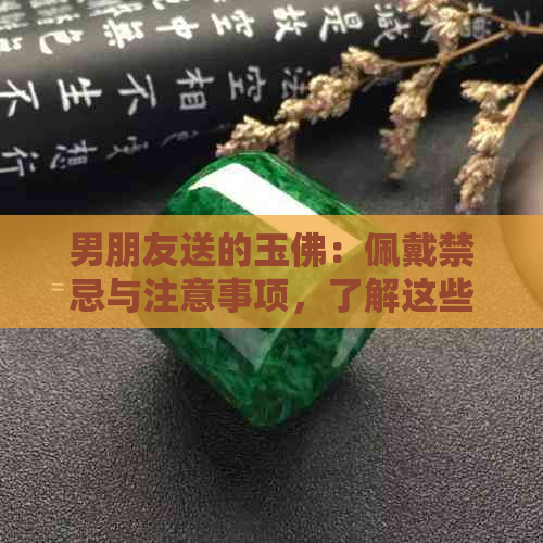 男朋友送的玉佛：佩戴禁忌与注意事项，了解这些才能放心拥有